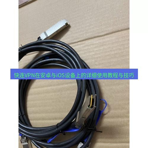 快连 快连VPN在安卓与iOS设备上的详细使用教程与技巧