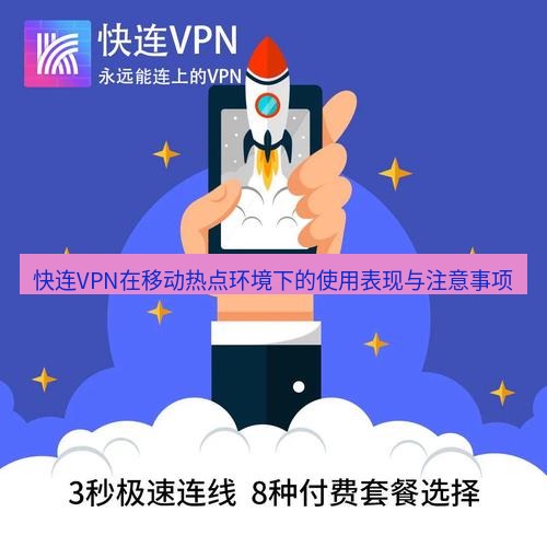 快连 快连VPN在移动热点环境下的使用表现与注意事项