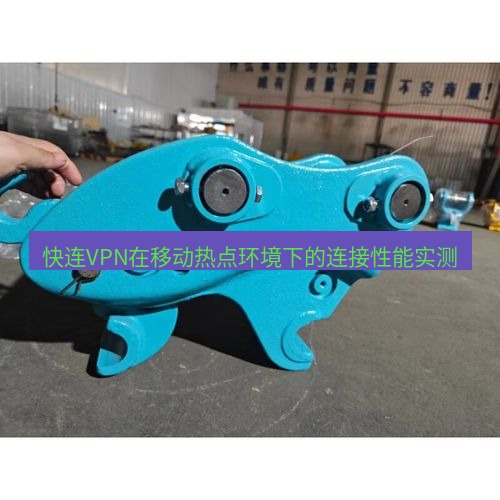 快连 快连VPN在移动热点环境下的连接性能实测