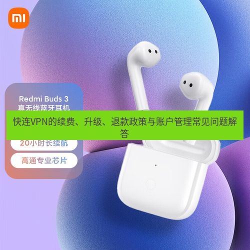 快连 快连VPN的续费、升级、退款政策与账户管理常见问题解答