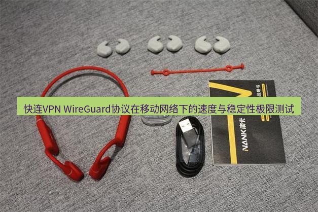 快连 快连VPN WireGuard协议在移动网络下的速度与稳定性极限测试
