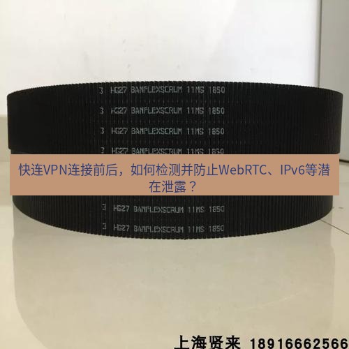 快连 快连VPN连接前后，如何检测并防止WebRTC、IPv6等潜在泄露？