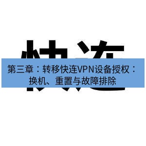 快连 第三章：转移快连VPN设备授权：换机、重置与故障排除