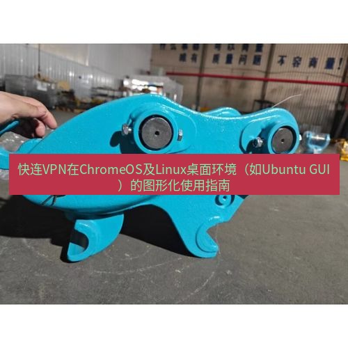 快连 快连VPN在ChromeOS及Linux桌面环境（如Ubuntu GUI）的图形化使用指南