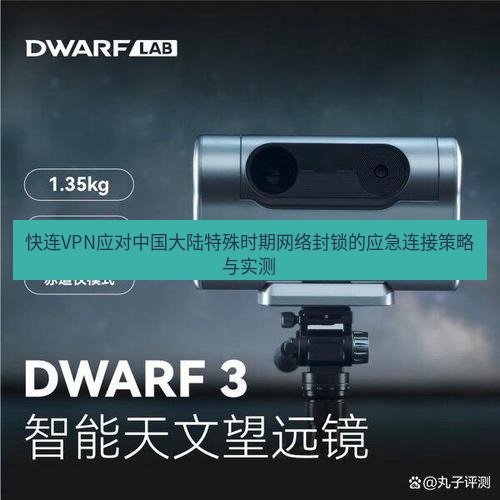 快连 快连VPN应对中国大陆特殊时期网络封锁的应急连接策略与实测