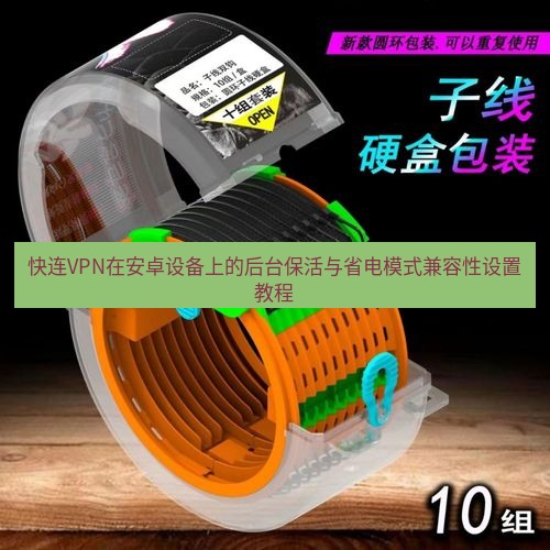 快连 快连VPN在安卓设备上的后台保活与省电模式兼容性设置教程