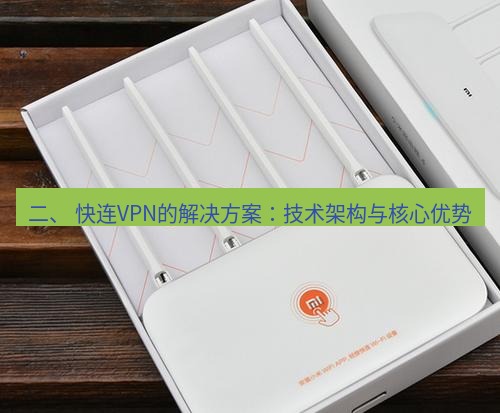 快连 二、 快连VPN的解决方案：技术架构与核心优势