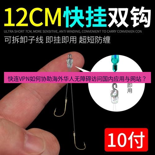快连 快连VPN如何协助海外华人无障碍访问国内应用与网站？