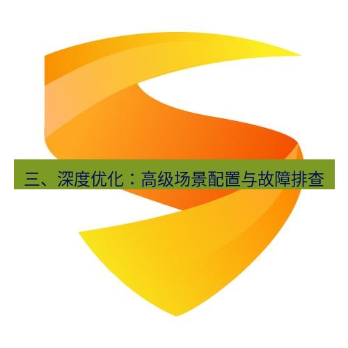 快连 三、深度优化：高级场景配置与故障排查