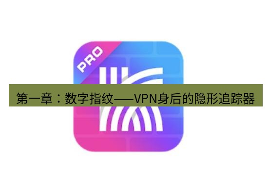 快连 第一章：数字指纹——VPN身后的隐形追踪器