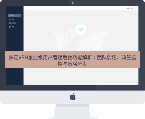 快连 快连VPN企业级用户管理后台功能解析：团队创建、流量监控与策略分发