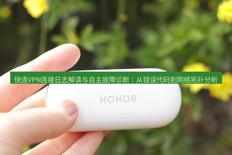 快连 快连VPN连接日志解读与自主故障诊断：从错误代码到网络拓扑分析