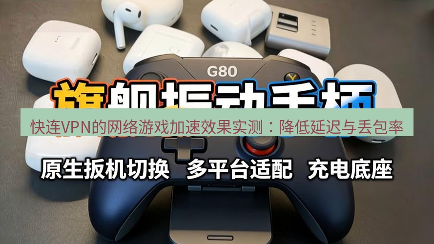 快连 快连VPN的网络游戏加速效果实测：降低延迟与丢包率