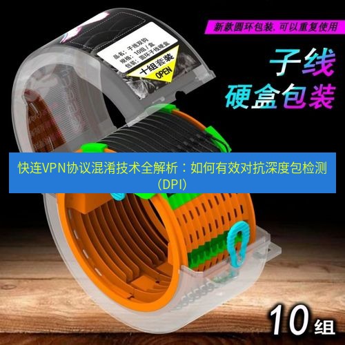 快连 快连VPN协议混淆技术全解析：如何有效对抗深度包检测（DPI）