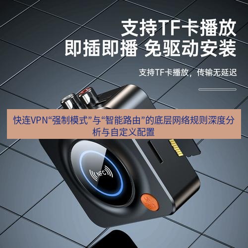 快连 快连VPN“强制模式”与“智能路由”的底层网络规则深度分析与自定义配置