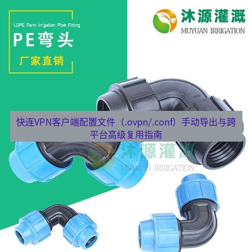 快连 快连VPN客户端配置文件（.ovpn/.conf）手动导出与跨平台高级复用指南